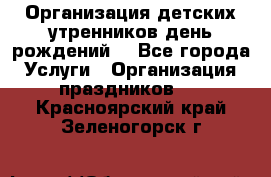 Организация детских утренников,день рождений. - Все города Услуги » Организация праздников   . Красноярский край,Зеленогорск г.